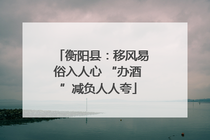 衡阳县：移风易俗入人心 “办酒”减负人人夸