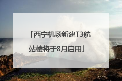 西宁机场新建T3航站楼将于8月启用