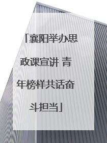 襄阳举办思政课宣讲 青年榜样共话奋斗担当