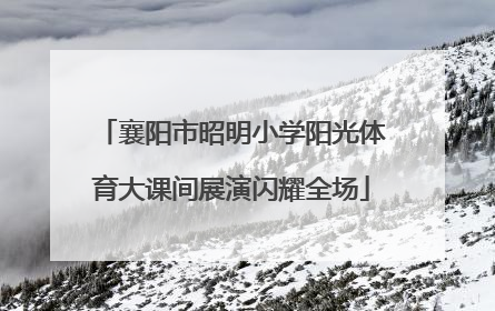 襄阳市昭明小学阳光体育大课间展演闪耀全场
