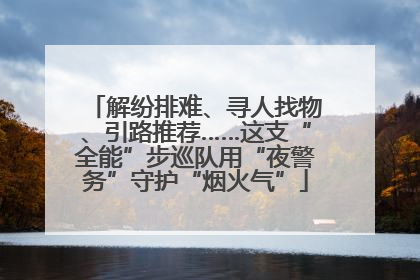 解纷排难、寻人找物、引路推荐……这支“全能”步巡队用“夜警务”守护“烟火气”