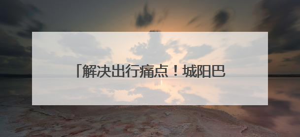 解决出行痛点！城阳巴士开通930路区间车