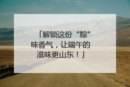 解锁这份“粽”味香气，让端午的滋味更山东！
