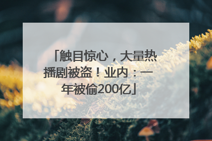 触目惊心，大量热播剧被盗！业内：一年被偷200亿