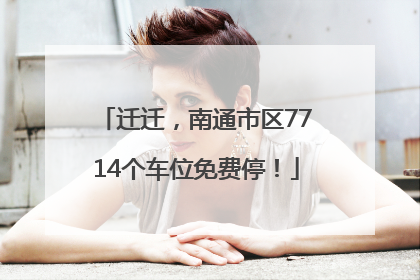 迁迁，南通市区7714个车位免费停！