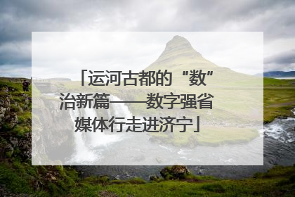 运河古都的“数”治新篇——数字强省媒体行走进济宁