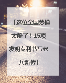 这位全国劳模太酷了！15项发明专利书写老兵新传