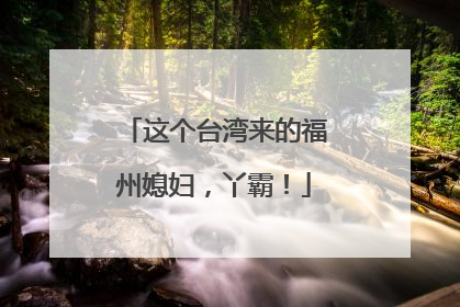 这个台湾来的福州媳妇，丫霸！