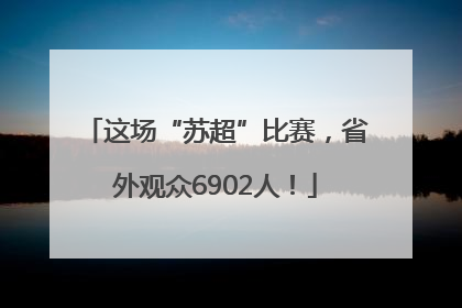 这场“苏超”比赛，省外观众6902人！