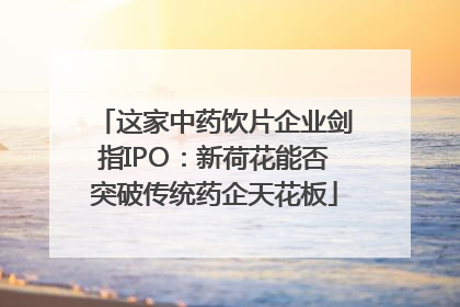 这家中药饮片企业剑指IPO：新荷花能否突破传统药企天花板