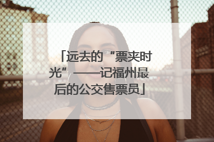 远去的“票夹时光”——记福州最后的公交售票员