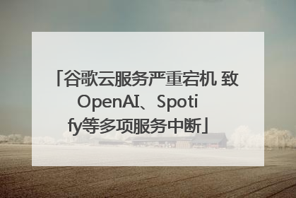 谷歌云服务严重宕机 致OpenAI、Spotify等多项服务中断
