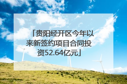 贵阳经开区今年以来新签约项目合同投资52.64亿元