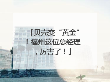 贝壳变“黄金”！福州这位总经理，厉害了！