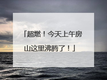 超燃！今天上午房山这里沸腾了！