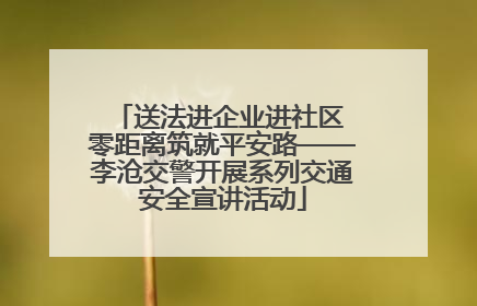 送法进企业进社区 零距离筑就平安路——李沧交警开展系列交通安全宣讲活动