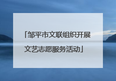 邹平市文联组织开展文艺志愿服务活动