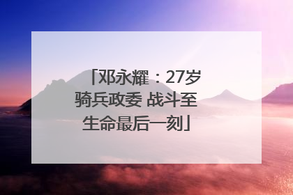 邓永耀：27岁骑兵政委 战斗至生命最后一刻