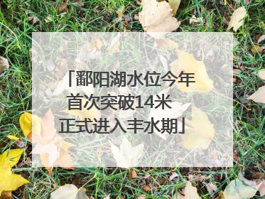 鄱阳湖水位今年首次突破14米 正式进入丰水期