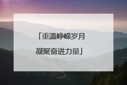 重温峥嵘岁月 凝聚奋进力量