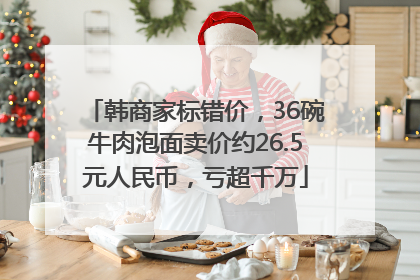 韩商家标错价，36碗牛肉泡面卖价约26.5元人民币，亏超千万