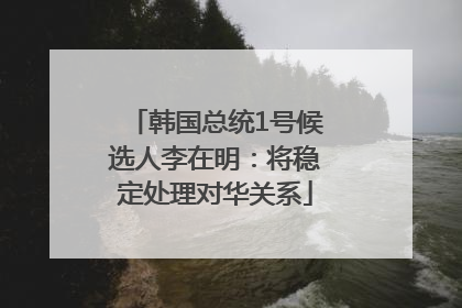 韩国总统1号候选人李在明：将稳定处理对华关系