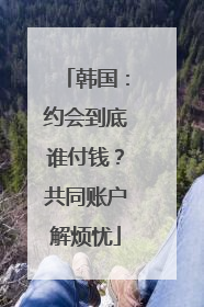 韩国：约会到底谁付钱？共同账户解烦忧