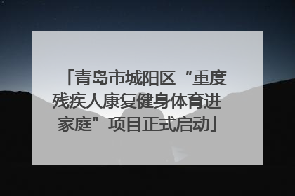 青岛市城阳区“重度残疾人康复健身体育进家庭”项目正式启动