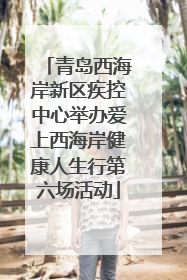 青岛西海岸新区疾控中心举办爱上西海岸健康人生行第六场活动