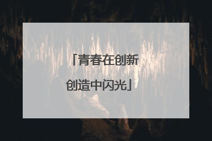 青春在创新创造中闪光