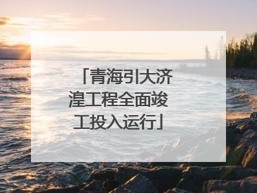 青海引大济湟工程全面竣工投入运行