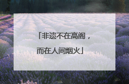 非遗不在高阁，而在人间烟火