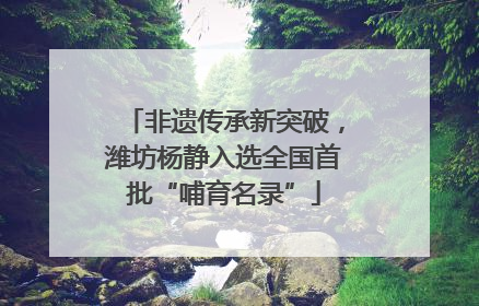 非遗传承新突破，潍坊杨静入选全国首批“哺育名录”