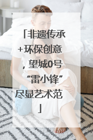 非遗传承+环保创意，望城0号“雷小锋”尽显艺术范