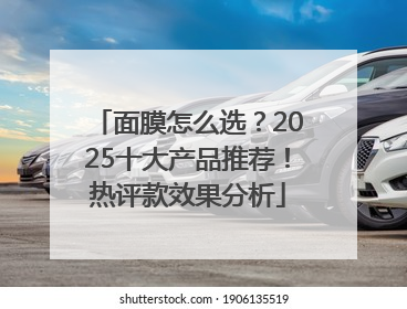 面膜怎么选？2025十大产品推荐！热评款效果分析