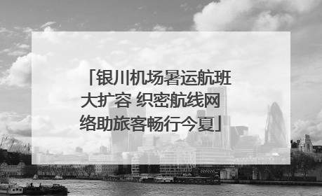 银川机场暑运航班大扩容 织密航线网络助旅客畅行今夏