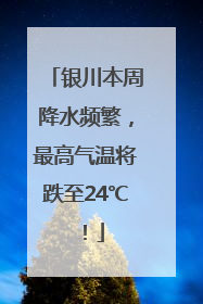 银川本周降水频繁，最高气温将跌至24℃！