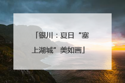 银川：夏日“塞上湖城”美如画