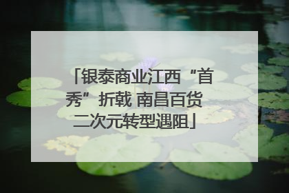 银泰商业江西“首秀”折戟 南昌百货二次元转型遇阻