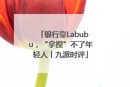 银行靠Labubu，“拿捏”不了年轻人丨九派时评