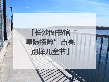 长沙图书馆“星际探险”点亮别样儿童节