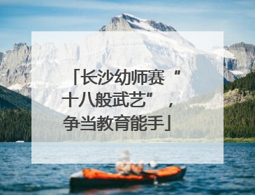 长沙幼师赛“十八般武艺”，争当教育能手