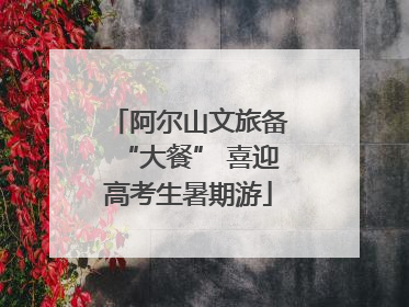 阿尔山文旅备“大餐” 喜迎高考生暑期游