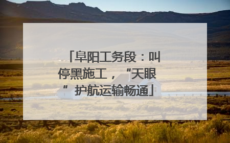 阜阳工务段：叫停黑施工，“天眼”护航运输畅通
