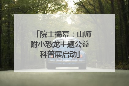 院士揭幕：山师附小恐龙主题公益科普展启动