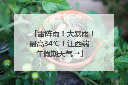 雷阵雨！大暴雨！最高34℃！江西端午假期天气→