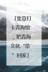 集章打卡青海馆，把青海文化“带”回家