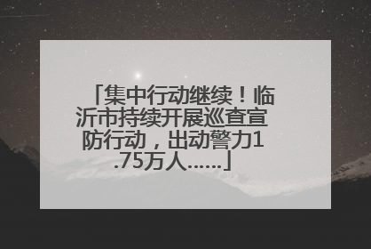 集中行动继续！临沂市持续开展巡查宣防行动，出动警力1.75万人……