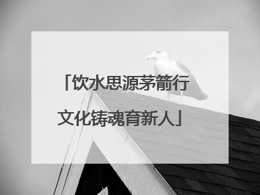 饮水思源茅箭行 文化铸魂育新人