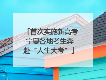 首次实施新高考 宁夏各地考生奔赴“人生大考”
